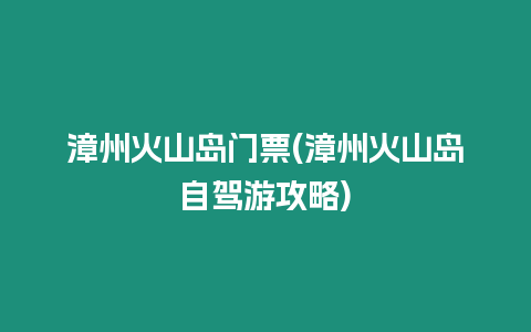 漳州火山島門票(漳州火山島自駕游攻略)