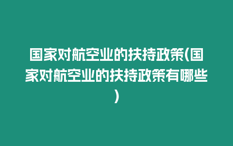 國家對航空業的扶持政策(國家對航空業的扶持政策有哪些)