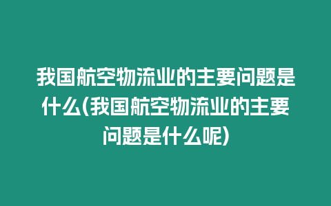 我國航空物流業(yè)的主要問題是什么(我國航空物流業(yè)的主要問題是什么呢)