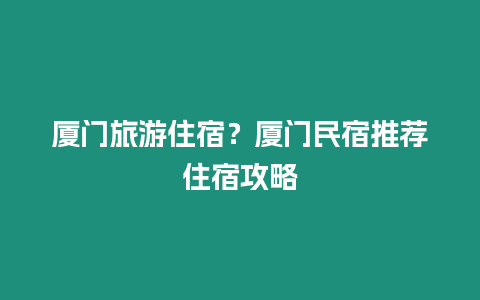 廈門旅游住宿？廈門民宿推薦住宿攻略