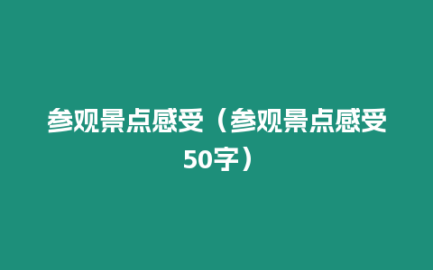 參觀景點感受（參觀景點感受50字）