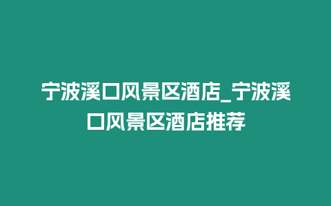 寧波溪口風(fēng)景區(qū)酒店_寧波溪口風(fēng)景區(qū)酒店推薦