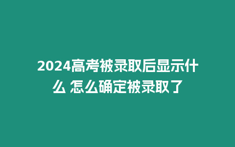 2024高考被錄取后顯示什么 怎么確定被錄取了