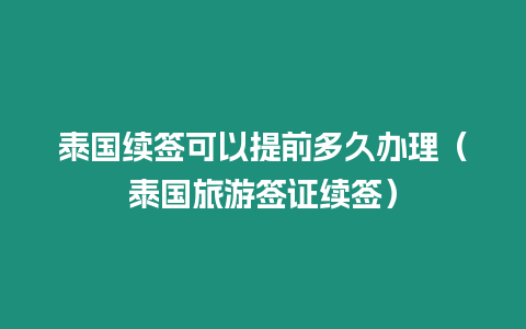 泰國續(xù)簽可以提前多久辦理（泰國旅游簽證續(xù)簽）