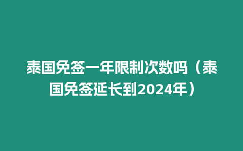 泰國免簽一年限制次數嗎（泰國免簽延長到2024年）