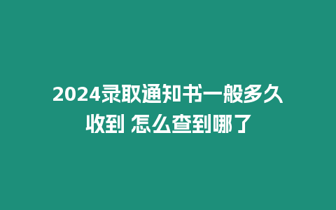 2024錄取通知書一般多久收到 怎么查到哪了