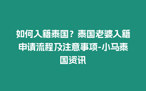 如何入籍泰國？泰國老婆入籍申請流程及注意事項-小馬泰國資訊