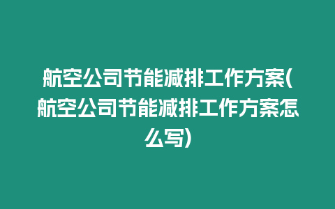 航空公司節(jié)能減排工作方案(航空公司節(jié)能減排工作方案怎么寫)