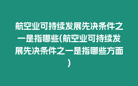 航空業(yè)可持續(xù)發(fā)展先決條件之一是指哪些(航空業(yè)可持續(xù)發(fā)展先決條件之一是指哪些方面)