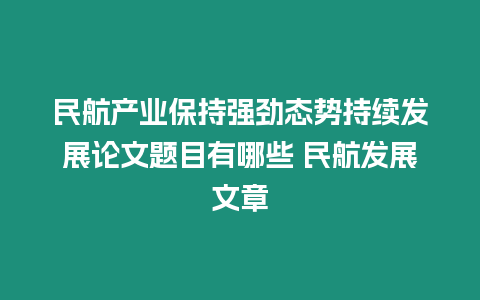 民航產(chǎn)業(yè)保持強(qiáng)勁態(tài)勢(shì)持續(xù)發(fā)展論文題目有哪些 民航發(fā)展文章