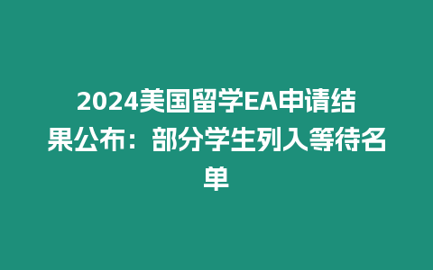 2024美國留學EA申請結果公布：部分學生列入等待名單