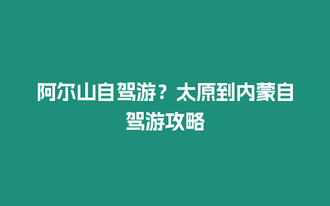 阿爾山自駕游？太原到內蒙自駕游攻略