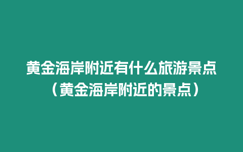 黃金海岸附近有什么旅游景點(diǎn)（黃金海岸附近的景點(diǎn)）