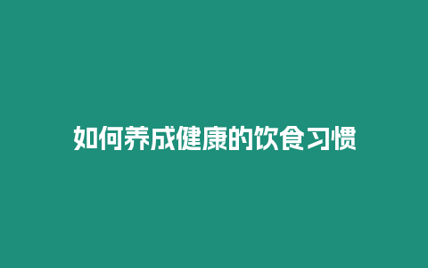 如何養(yǎng)成健康的飲食習(xí)慣