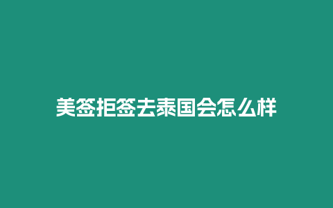 美簽拒簽去泰國會怎么樣