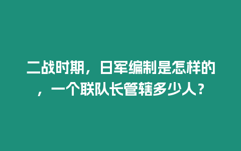 二戰時期，日軍編制是怎樣的，一個聯隊長管轄多少人？