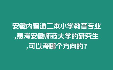 安徽內(nèi)普通二本小學(xué)教育專業(yè),想考安徽師范大學(xué)的研究生,可以考哪個(gè)方向的？