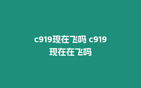 c919現在飛嗎 c919現在在飛嗎