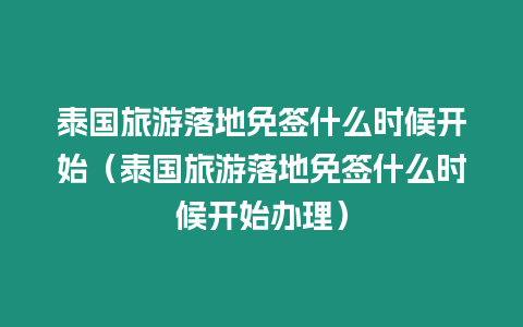 泰國旅游落地免簽什么時候開始（泰國旅游落地免簽什么時候開始辦理）