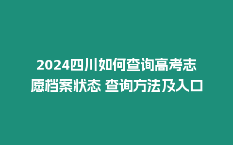 2024四川如何查詢高考志愿檔案狀態 查詢方法及入口