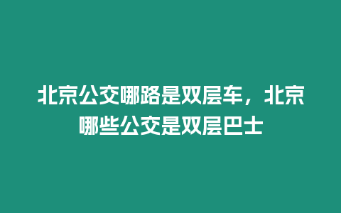 北京公交哪路是雙層車，北京哪些公交是雙層巴士