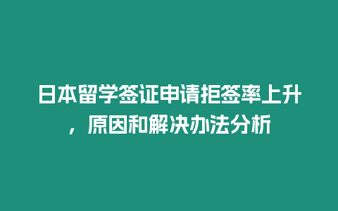 日本留學(xué)簽證申請拒簽率上升，原因和解決辦法分析