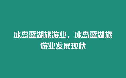 冰島藍(lán)湖旅游業(yè)，冰島藍(lán)湖旅游業(yè)發(fā)展現(xiàn)狀