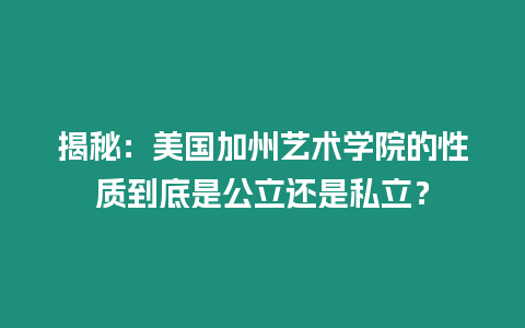 揭秘：美國加州藝術學院的性質到底是公立還是私立？