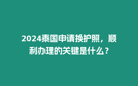 2024泰國申請換護照，順利辦理的關鍵是什么？