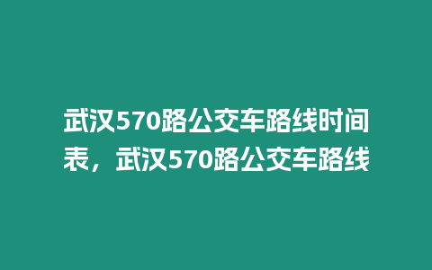 武漢570路公交車路線時間表，武漢570路公交車路線