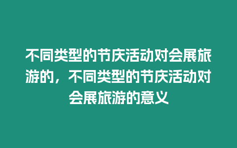 不同類型的節(jié)慶活動(dòng)對(duì)會(huì)展旅游的，不同類型的節(jié)慶活動(dòng)對(duì)會(huì)展旅游的意義