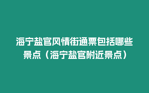 海寧鹽官風情街通票包括哪些景點（海寧鹽官附近景點）