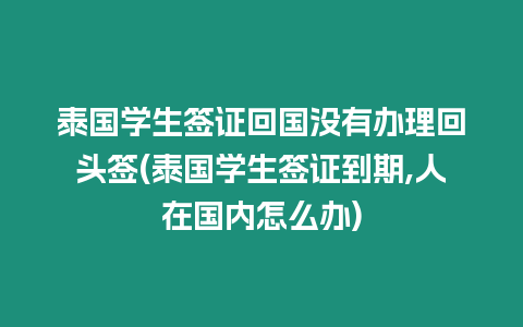 泰國學生簽證回國沒有辦理回頭簽(泰國學生簽證到期,人在國內怎么辦)