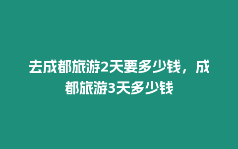 去成都旅游2天要多少錢，成都旅游3天多少錢