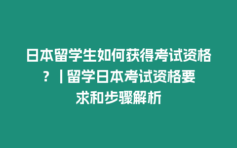 日本留學生如何獲得考試資格？ | 留學日本考試資格要求和步驟解析