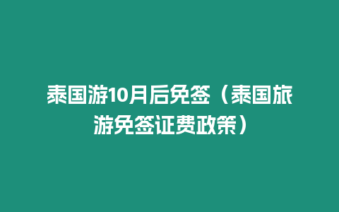 泰國游10月后免簽（泰國旅游免簽證費政策）