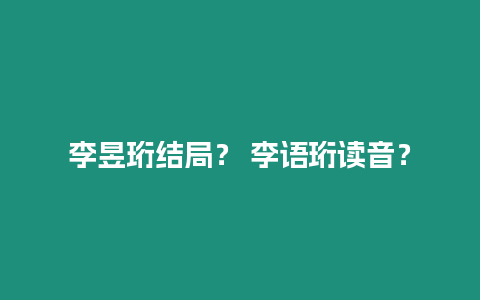 李昱珩結局？ 李語珩讀音？