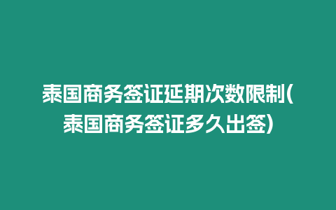 泰國(guó)商務(wù)簽證延期次數(shù)限制(泰國(guó)商務(wù)簽證多久出簽)