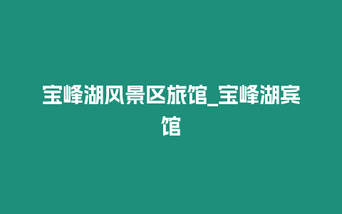 寶峰湖風景區旅館_寶峰湖賓館