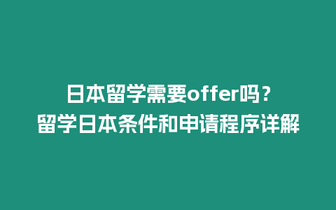 日本留學需要offer嗎？留學日本條件和申請程序詳解