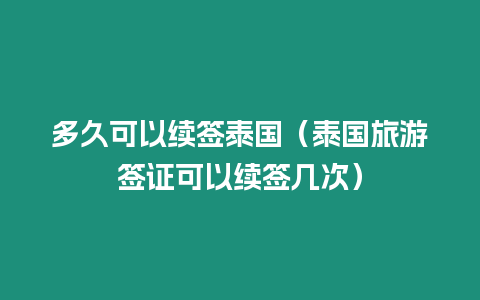 多久可以續簽泰國（泰國旅游簽證可以續簽幾次）