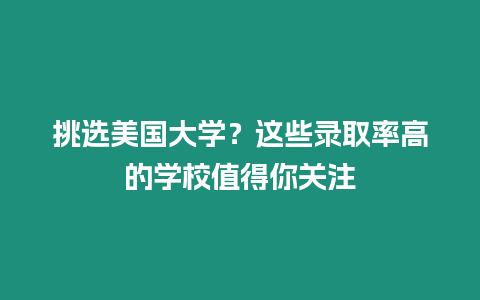 挑選美國大學？這些錄取率高的學校值得你關注