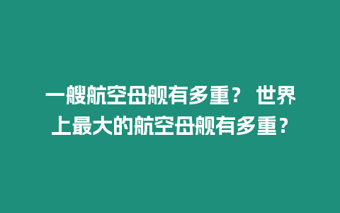 一艘航空母艦有多重？ 世界上最大的航空母艦有多重？