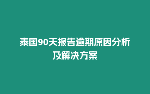 泰國90天報告逾期原因分析及解決方案