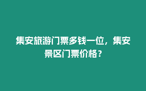 集安旅游門票多錢一位，集安景區門票價格？