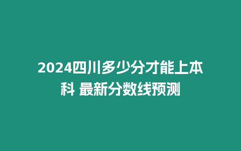 2024四川多少分才能上本科 最新分數(shù)線預(yù)測