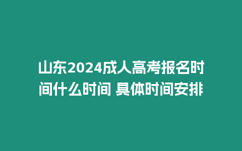 山東2024成人高考報名時間什么時間 具體時間安排