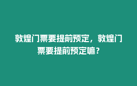 敦煌門票要提前預定，敦煌門票要提前預定嘛？