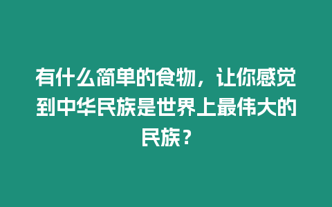 有什么簡單的食物，讓你感覺到中華民族是世界上最偉大的民族？