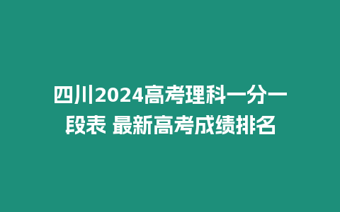 四川2024高考理科一分一段表 最新高考成績排名